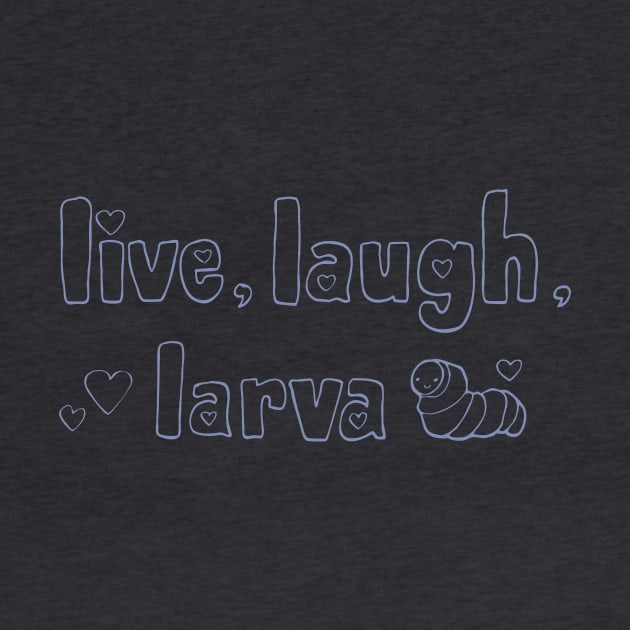 Live, Laugh, Larva by joannchilada